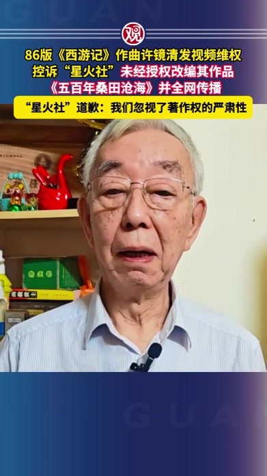 86版《西游记》作曲许镜清发视频维权，控诉“星火社”未经授权改编其作品《五百年桑田沧海》并全网传播，“星火社”道歉：我们忽视了著作权的严肃性