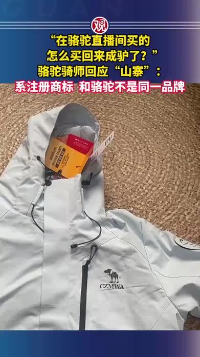 “在骆驼直播间买的，怎么买回来成驴了？”骆驼骑师回应“山寨”：系注册商标，和骆驼不是同一品牌