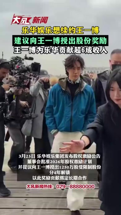 乐华娱乐想续约王一博，建议向王一博授出股份奖励，王一博为乐华贡献超6成收入