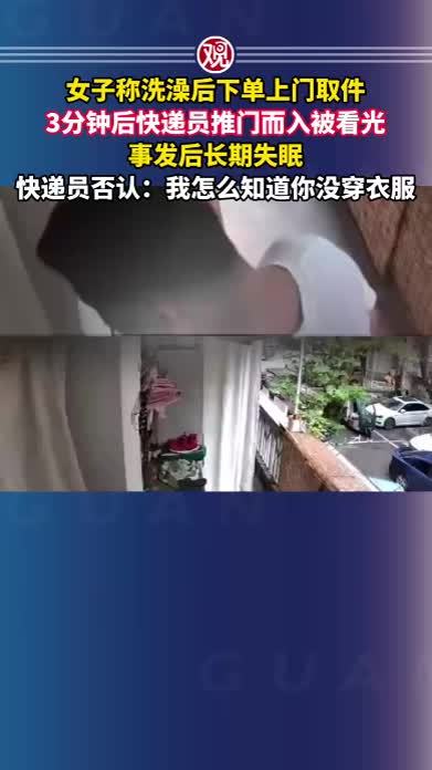 女子称洗澡后下单上门取件，3分钟后快递员推门而入被看光，事发后长期失眠；快递员否认：我怎么知道你没穿衣服