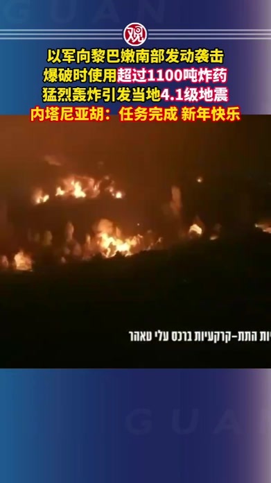 以军向黎巴嫩南部发动袭击，爆破时使用超过1100吨炸药，猛烈轰炸引发当地4.1级地震，内塔尼亚胡：任务完成，新年快乐