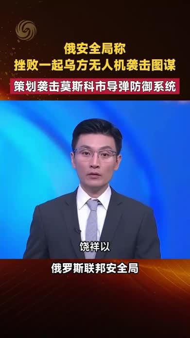 俄安全局挫败一起乌无人机袭击图谋 策划袭击莫斯科导弹防御系统