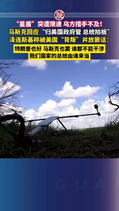“星盾”突遭限速，乌方措手不及！马斯克回应“归美国政府管、总统拍板”，泽连斯基称被美国“背叛”并放狠话：特朗普也好，马斯克也罢，谁都不能干涉我们国家的总统由谁来当