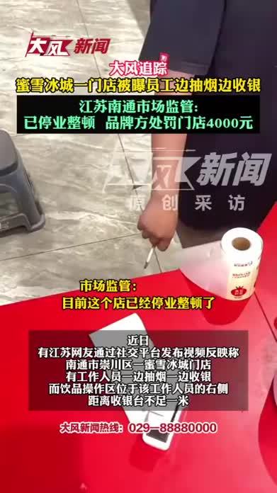 大风追踪｜蜜雪冰城一门店被曝员工边抽烟边收银，江苏南通市场监管：已停业整顿，品牌方处罚门店4000元