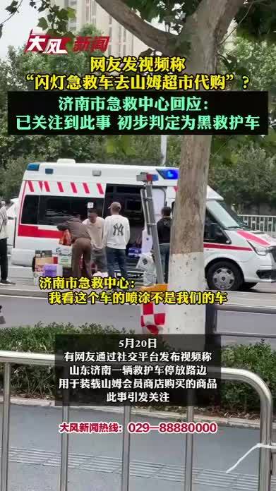 网友发视频称“闪灯急救车去山姆超市代购”？济南急救回应：已关注到此事，初步判定为黑救护车