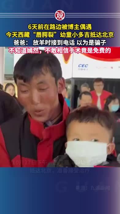 6天前在路边被博主偶遇，今天西藏“唇腭裂”幼童小多吉抵达北京，爸爸： 放羊时接到电话，以为是骗子，不知道嫣然，不敢相信手术竟是免费的