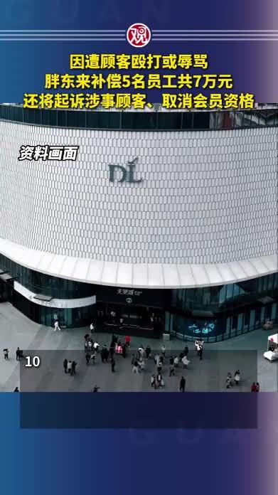 因遭顾客殴打或辱骂，胖东来补偿5名员工共7万元，还将起诉涉事顾客、取消会员资格