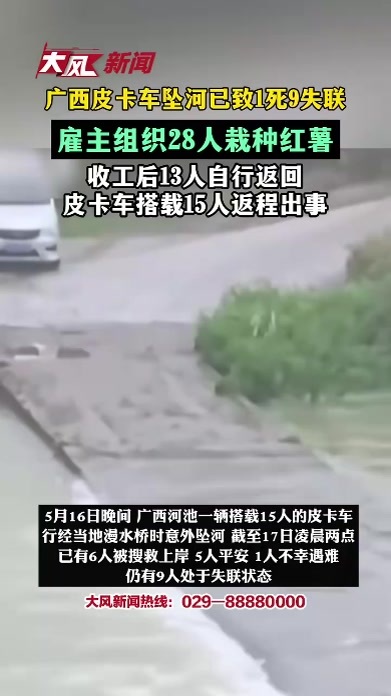 广西皮卡车坠河已致1死9失联，雇主组织28人栽种红薯，收工后13人自行返回，皮卡车搭载15人返程出事