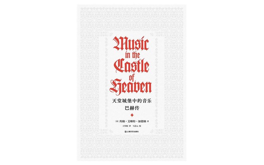 《天堂城堡中的音乐：巴赫传》，作者：（英）约翰·艾略特·加德纳，译者：王隽妮，版本：上海文艺出版社2020年5月