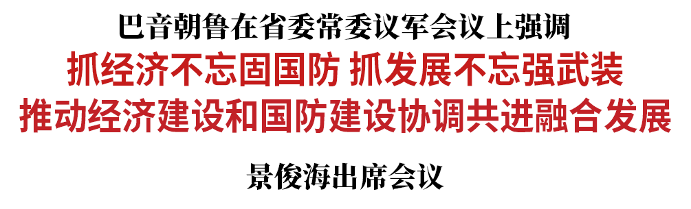 巴音朝鲁：抓经济不忘固国防 抓发展不忘强武装 推动经济建设和国防建设协调共进融合发展