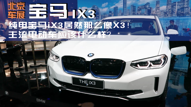 2020北京车展：纯电宝马iX3居然那么像X3 主流电动车应该什么样？