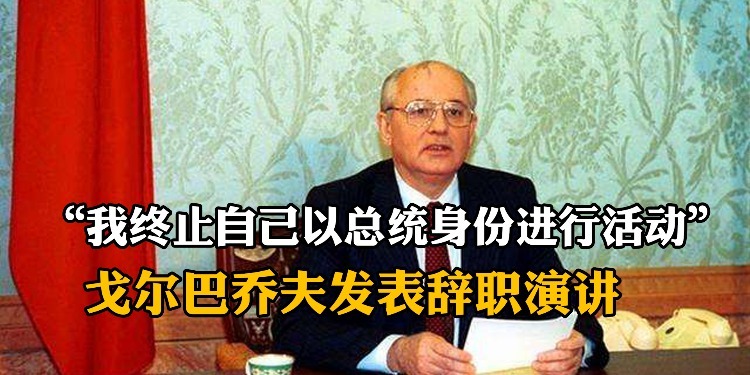 “我终止自己以总统身份进行活动”，戈尔巴乔夫发表辞职演讲