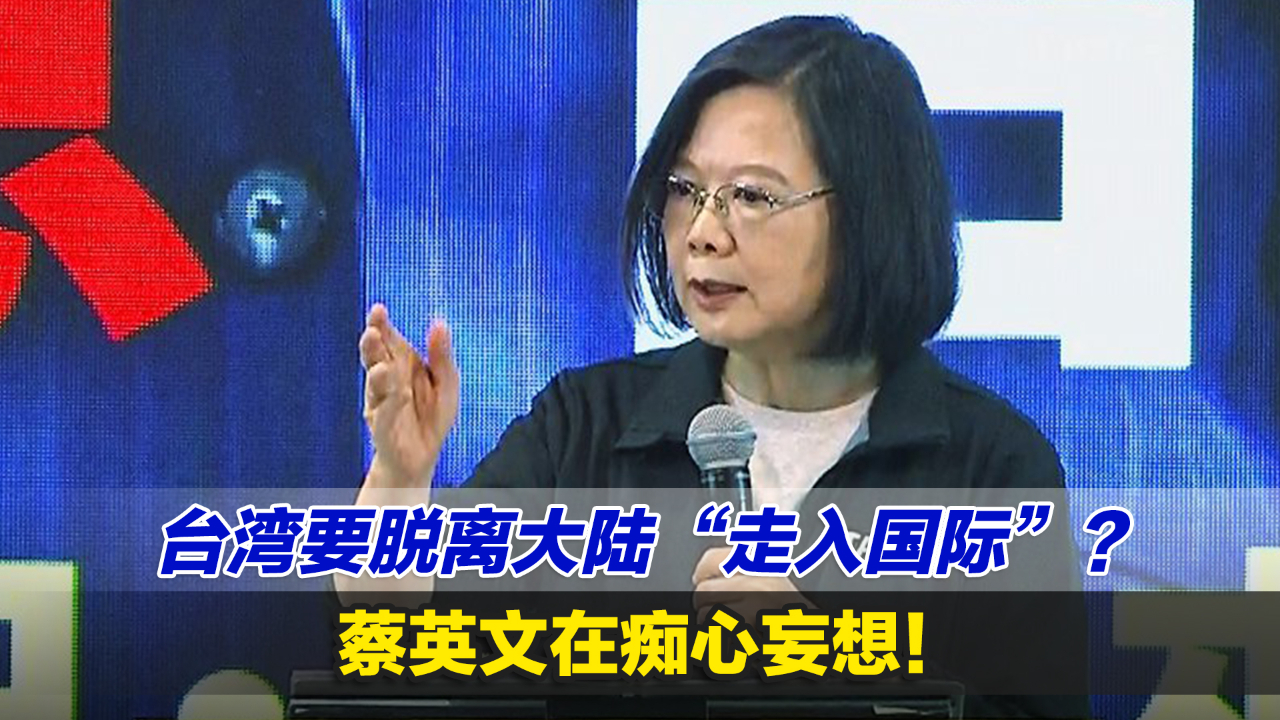 台湾要脱离大陆“走入国际”？蔡英文在痴心妄想 凤凰网视频 凤凰网