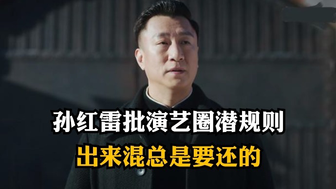 孙红雷谈演艺圈潜规则：不凭实力走捷径只会带来虚假名利，出来混总要还的