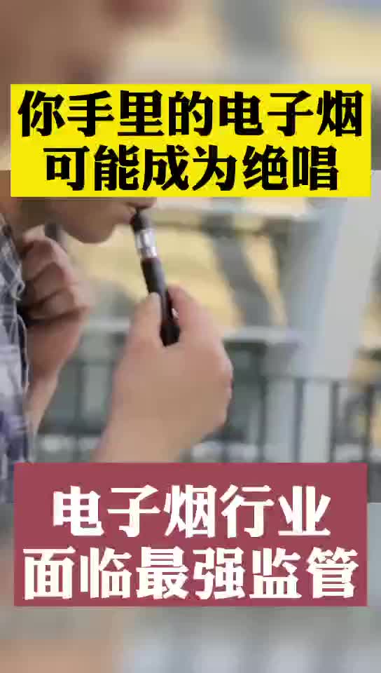 你手里的电子烟可能成为绝唱，电子烟行业面临最强监管
