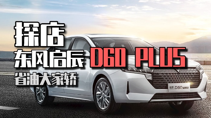 探店东风启辰D60 PLUS，源自日产的三大件，百公里油耗低至5.6L！