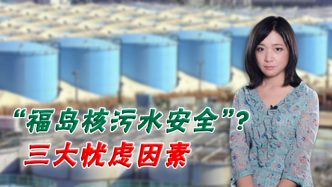 我在新闻现场：“福岛核污水安全”？三大风险因素是什么？