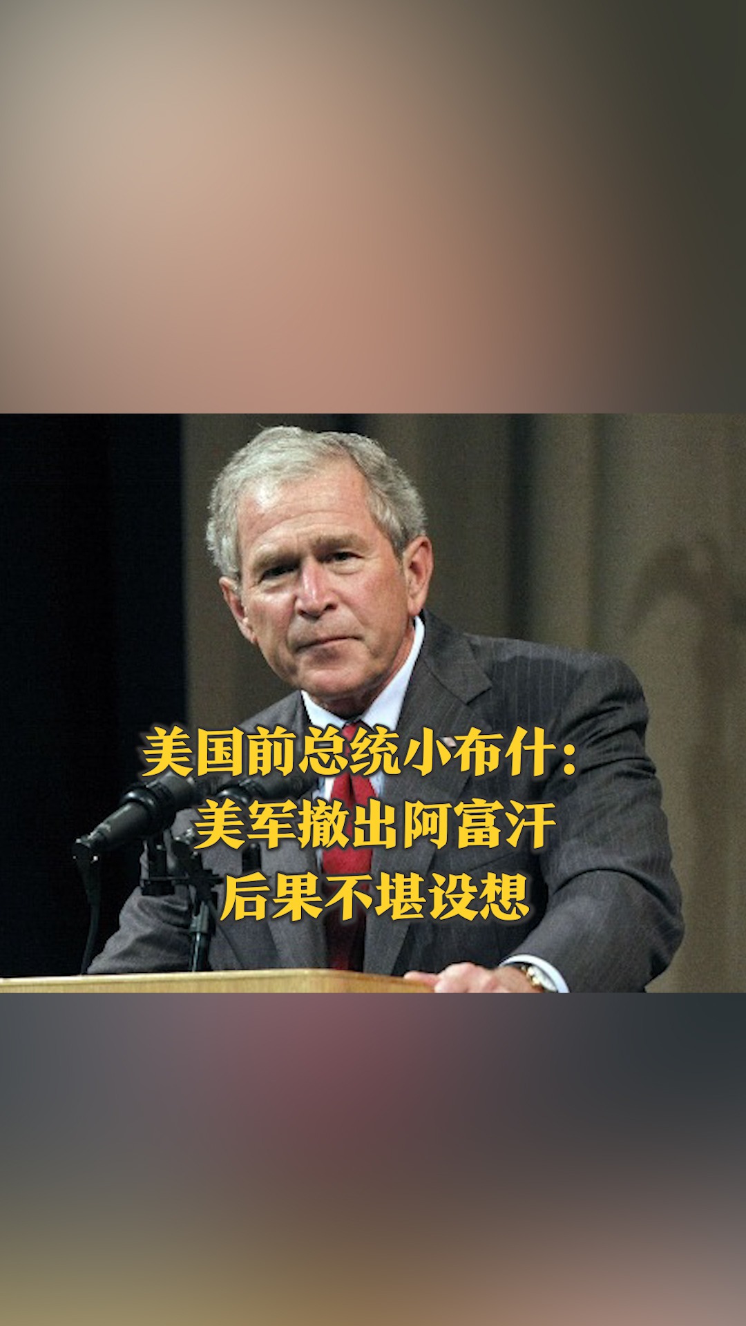美国前总统小布什：美军撤出阿富汗后果不堪设想