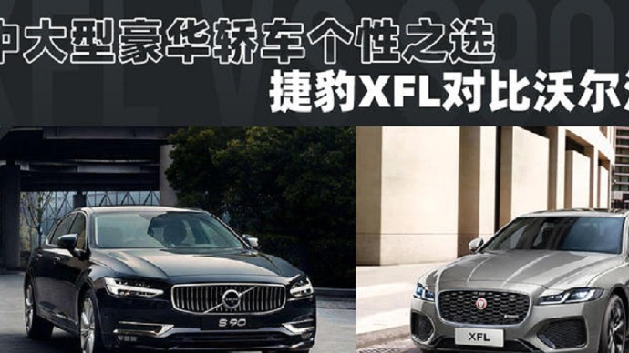 中大型豪华轿车个性之选，捷豹XFL对比沃尔沃S90