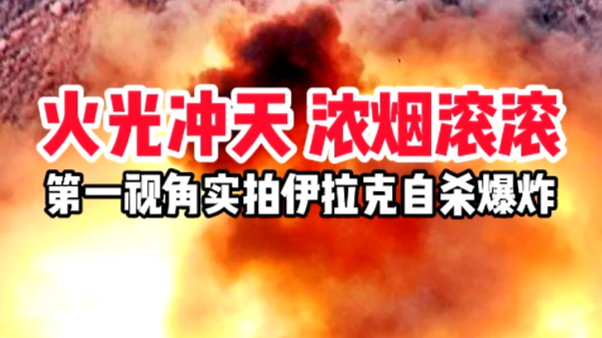 火光冲天 浓烟滚滚 第一视角实拍伊拉克巴自杀爆炸