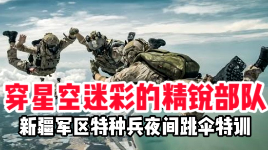 穿星空迷彩的精锐部队 新疆军区特种兵夜间跳伞特训