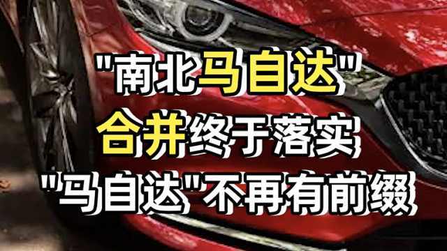 “南北马自达”合并终于落实，“马自达”不再有前缀