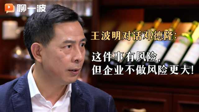 王波明对话邓德隆：这件事有风险，但企业不做风险更大