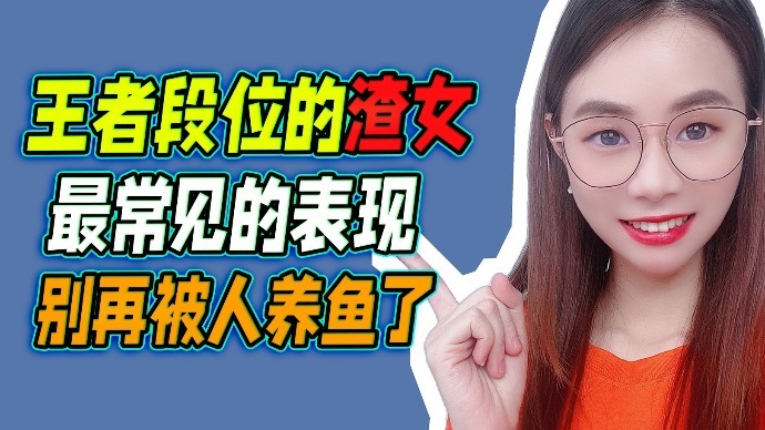 王者段位的渣女最常见的三个表现别再被人养鱼了