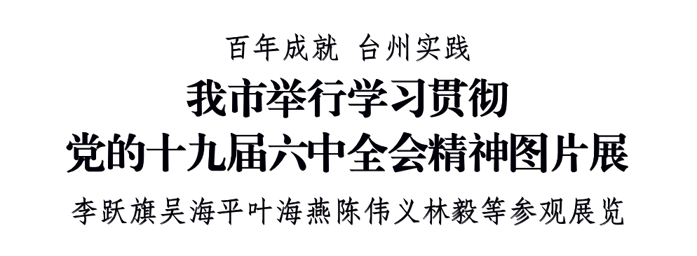 台州市委书记李跃旗：共同感受百年党史中的台州红色印记