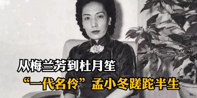 孟小冬：先嫁梅兰芳后嫁杜月笙，一个让她放弃事业，一个让她有尊严