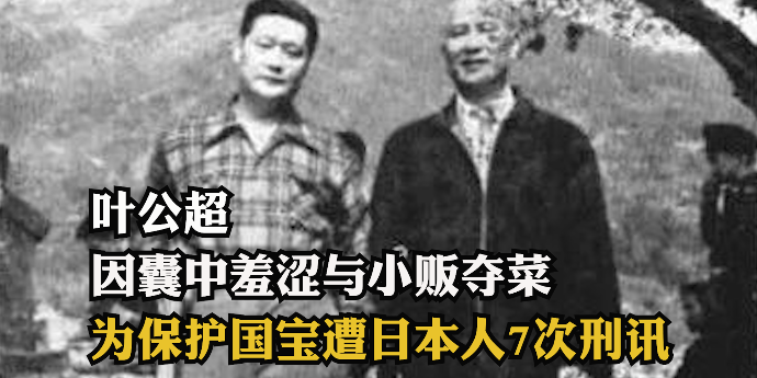 弃学从政的叶公超：因囊中羞涩与小贩夺菜，为保护国宝遭日本人7次刑讯