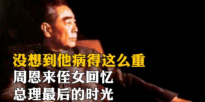 “没想到他病得这么重”，周恩来侄女深情回忆总理最后的时光