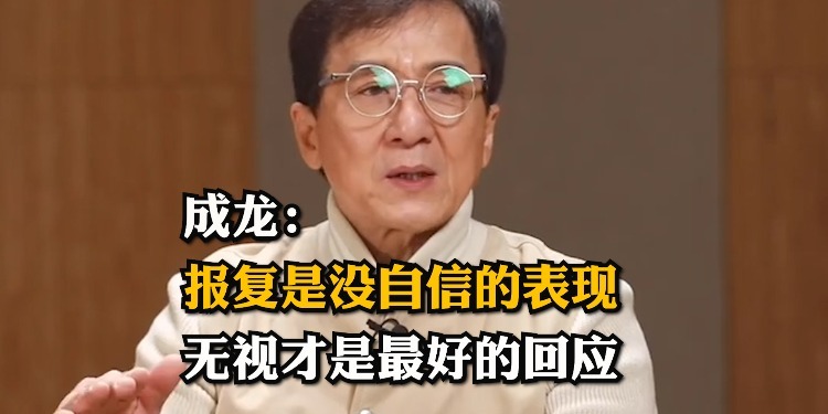 成龙：报复是没自信的表现，对讨厌的人无视才是最好的回应