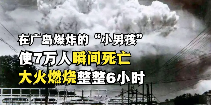 在广岛爆炸的小男孩威力如何7万人瞬间死亡大火燃烧整整6小时