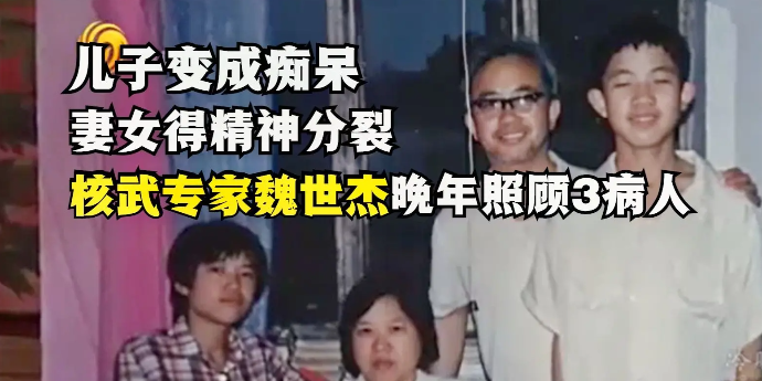 儿子变成痴呆、妻女得精神分裂，核武专家魏世杰晚年照顾3病人