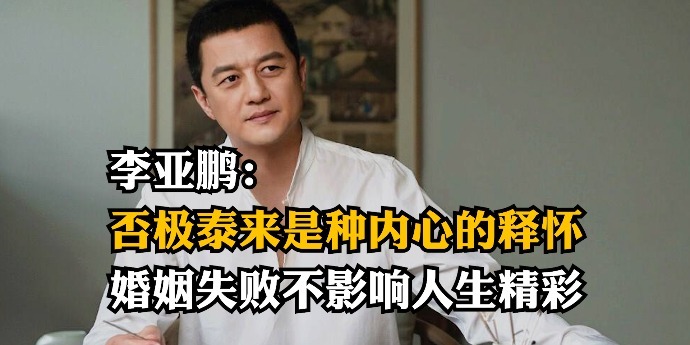 李亚鹏：否极泰来是种内心的释怀，婚姻失败不影响人生精彩