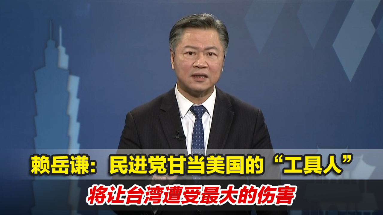 赖岳谦:民进党甘当美国的"工具人,将让台湾遭受最大的伤害