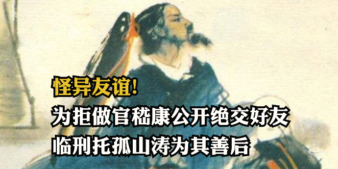 怪异友谊！为拒做官嵇康公开绝交昔日好友，临刑托孤山涛不计前嫌为其善后