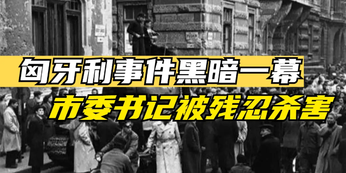 匈牙利事件黑暗一幕：示威人群冲击布达佩斯市委大厦，市委书记被残忍杀害