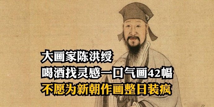 大画家陈洪绶：喝酒撒泼找灵感一口气画42幅，明亡不愿为新朝作画整日装疯