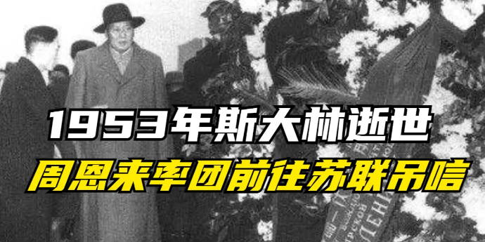 1953年斯大林逝世，周恩来亲自率团前往苏联参加吊唁活动