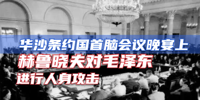 华沙条约国首脑会议晚宴上，赫鲁晓夫为何对毛泽东进行人身攻击？