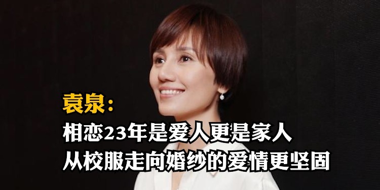 袁泉：相恋23年是爱人更是家人，从校服走向婚纱的爱情更坚固