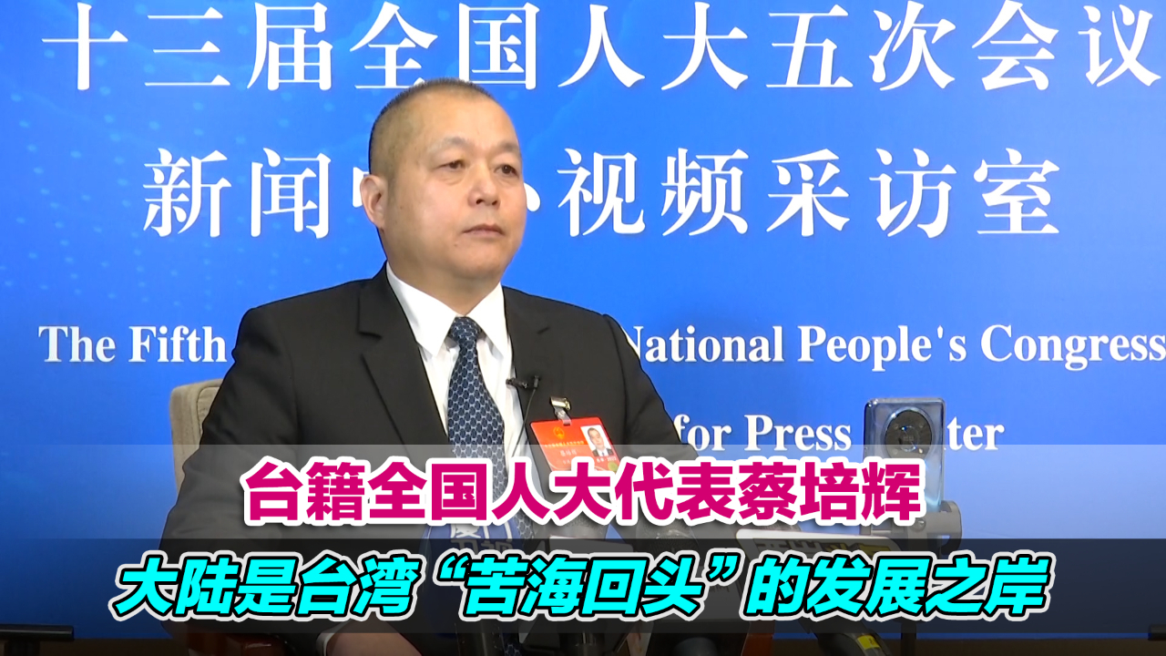 台籍全国人大代表蔡培辉：大陆是台湾“苦海回头”的发展之岸