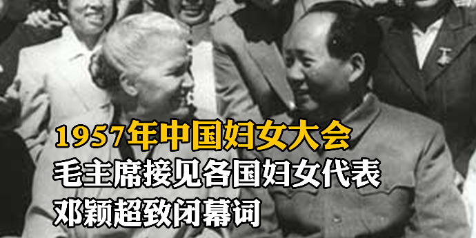 1957年中国妇女大会，毛主席接见各国妇女代表，邓颖超致闭幕词
