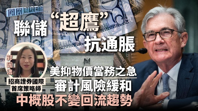 联储“超鹰”抗通胀，郭圆涛：美抑物价当务之急，中概股不变回流趋势