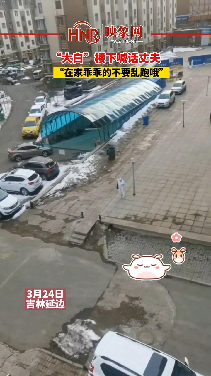 3月24日，吉林延边，“大白”楼下喊话丈夫：“在家乖乖的不要乱跑哦。” #全民防疫 #大白 #可爱 #吉林dou知道