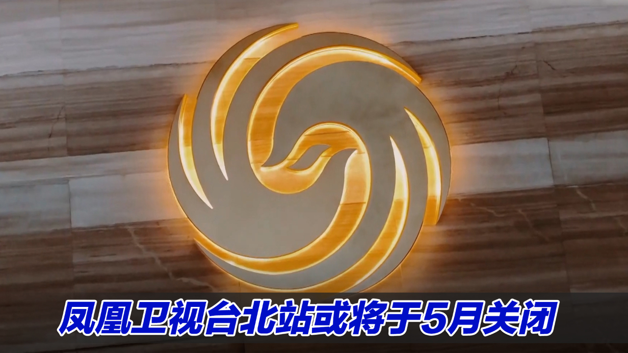 被民进党当局认定为陆资企业凤凰卫视台北站或将于5月关闭
