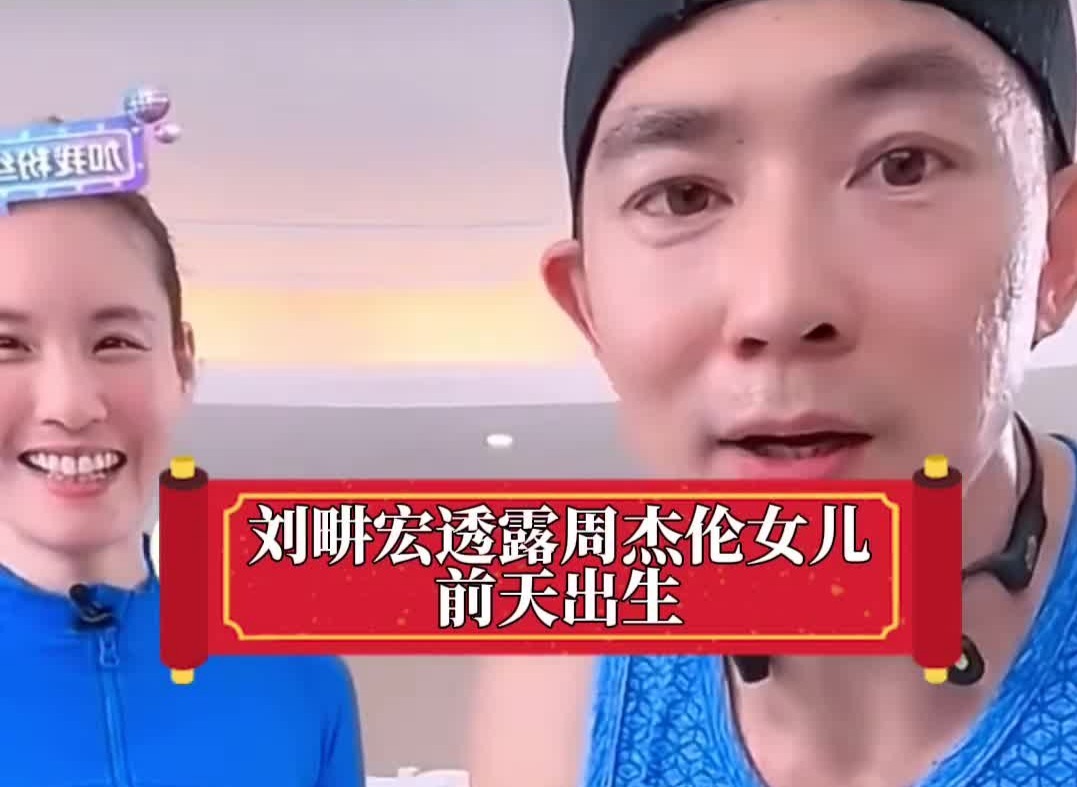 刘畊宏直播时透露周杰伦女儿已出生：“我有恭喜他”！