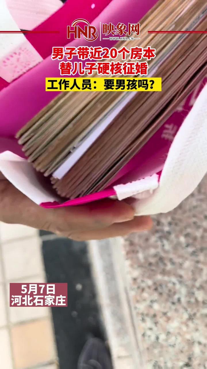 5月7日，河北石家庄，男子带近20个房本，替儿子硬核征婚。工作人员：要男孩吗？ #河北dou知道#征婚#万万没想到 #笑哭 来源@石家庄看妞大队